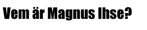 Vem �r Magnus Ihse?